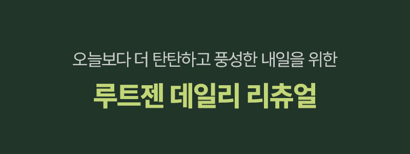 오늘보다 더 탄탄하고 풍성한 내일을 위한 루트젠 데일리 리츄얼